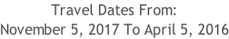 Travel Dates From: November 5, 2017 To April 5, 2016