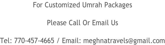 For Customized Umrah Packages  Please Call Or Email Us  Tel: 770-457-4665 / Email: meghnatravels@gmail.com